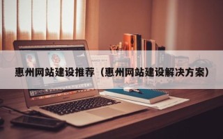 济宁惠州网站建设推荐（惠州网站建设解决方案）