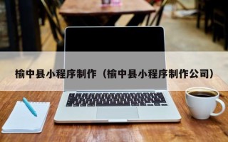 济宁榆中县小程序制作（榆中县小程序制作公司）