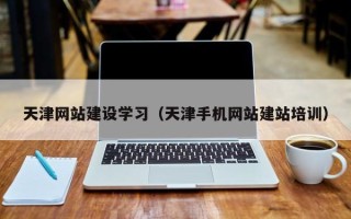 济宁天津网站建设学习（天津手机网站建站培训）
