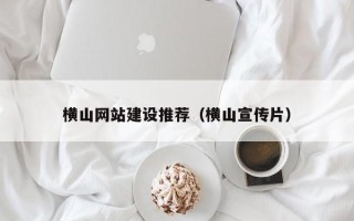 济宁横山网站建设推荐（横山宣传片）