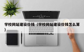 济宁学校网站建设价钱（学校网站建设价钱怎么算）