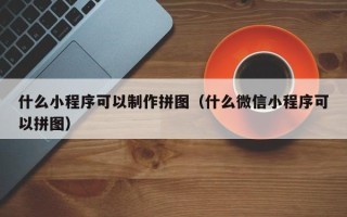 济宁什么小程序可以制作拼图（什么微信小程序可以拼图）