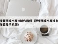 济宁视频图库小程序制作教程（视频图库小程序制作教程手机版）