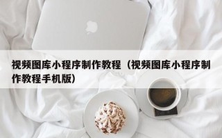 济宁视频图库小程序制作教程（视频图库小程序制作教程手机版）