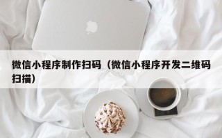 济宁微信小程序制作扫码（微信小程序开发二维码扫描）
