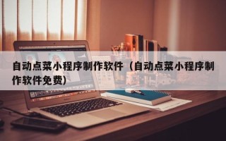 济宁自动点菜小程序制作软件（自动点菜小程序制作软件免费）